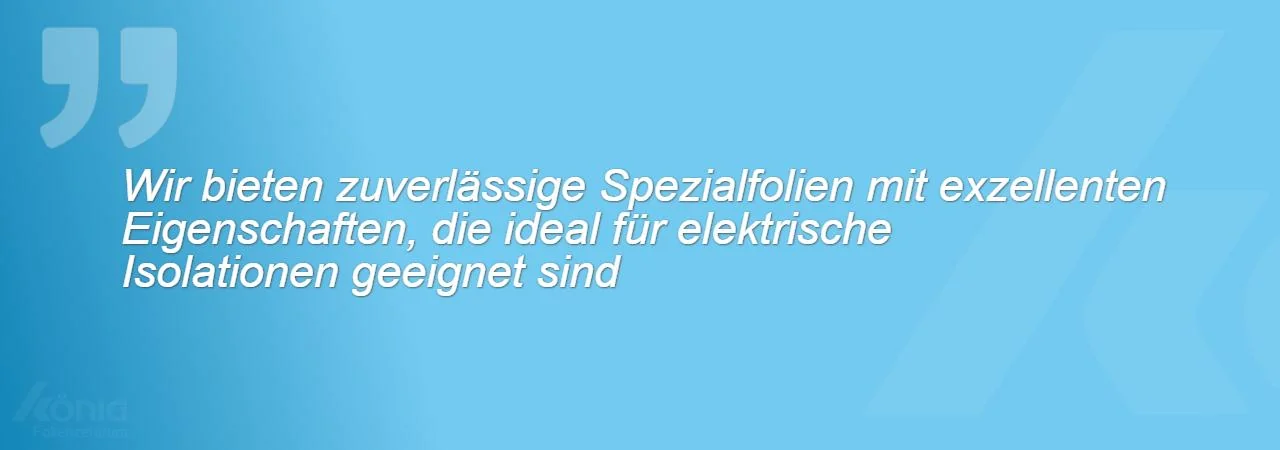 Ein Bild mit dem Zitat: Wir bieten zuverlässige Spezialfolien mit exzellenten Eigenschaften, die ideal für elektrische Isolationen geeignet sind
