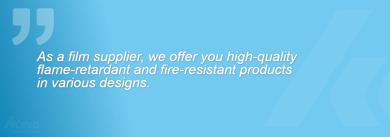 An image with the quote: As a film supplier, we offer you high-quality flame-retardant and fire-resistant products in various designs.