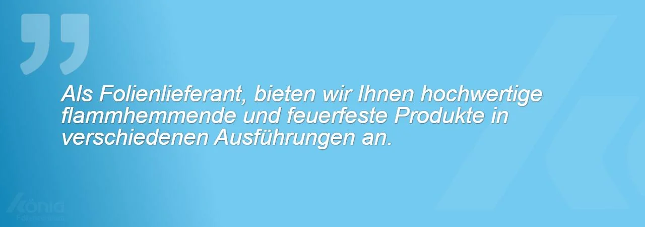 Ein Bild mit dem Zitat: Als Folienlieferant, bieten wir Ihnen hochwertige flammhemmende und feuerfeste Produkte in verschiedenen Ausführungen an.