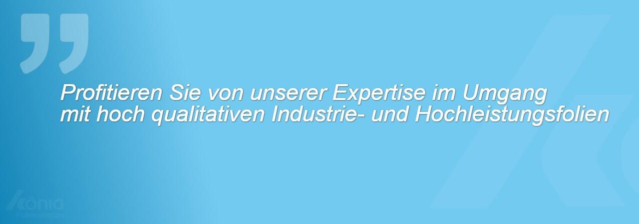 Ein Bild mit dem Zitat: Profitieren Sie von unserer Expertise im Umgang mit hoch qualitativen Industrie- und Hochleistungsfolien.
