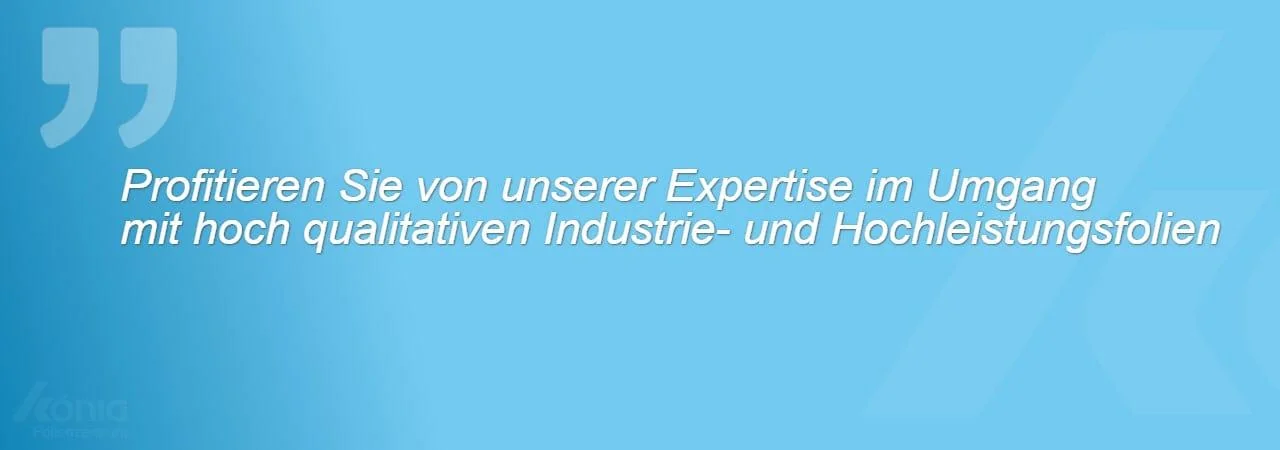 Ein Bild mit dem Zitat: Profitieren Sie von unserer Expertise im Umgang mit hoch qualitativen Industrie- und Hochleistungsfolien.