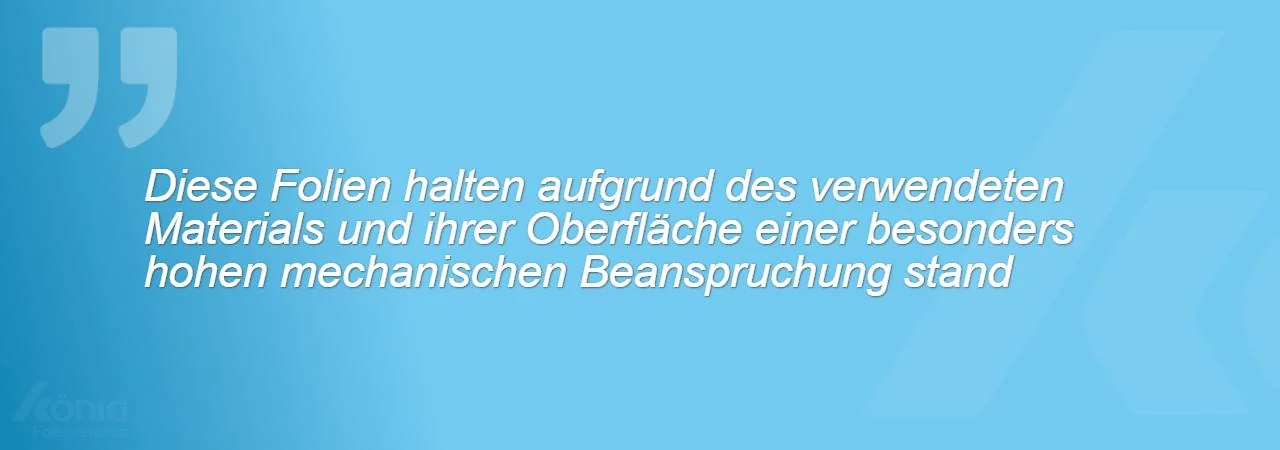 Ein Bild mit dem Hinweis, dass diese Folien aufgrund des verwendeten Materials und ihrer Oberfläche einer besonders hohen mechanischen Beanspruchung standhalten können
