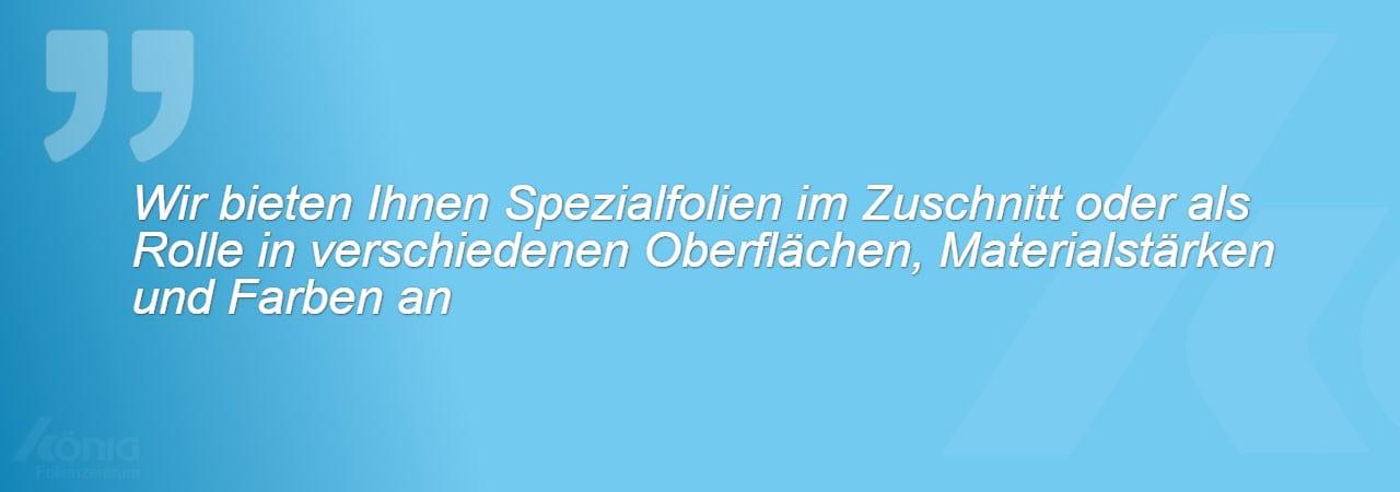 Ein Bild mit folgendem Zitat - Wir bieten Ihnen Spezialfolien im Zuschnitt oder als Rolle in verschiedenen Oberflächen, Materialstärken und Farben an